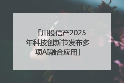 川投信产2025年科技创新节发布多项AI融合应用