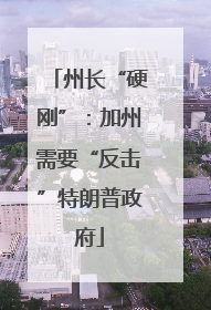 州长“硬刚”：加州需要“反击”特朗普政府