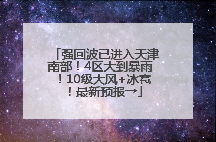 强回波已进入天津南部！4区大到暴雨！10级大风+冰雹！最新预报→