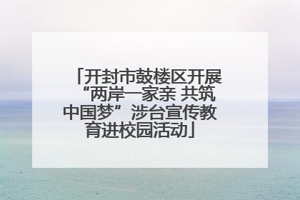 开封市鼓楼区开展“两岸一家亲 共筑中国梦”涉台宣传教育进校园活动