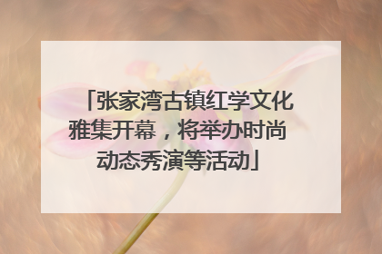 张家湾古镇红学文化雅集开幕，将举办时尚动态秀演等活动