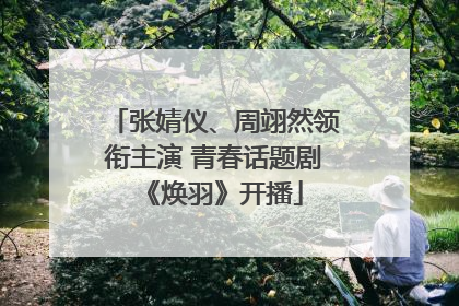 张婧仪、周翊然领衔主演 青春话题剧《焕羽》开播