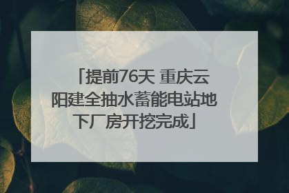 提前76天 重庆云阳建全抽水蓄能电站地下厂房开挖完成
