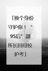 换个身份守护你！“95后”副所长回母校护考