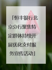 恒丰银行北京分行聚焦特定群体持续开展优化支付服务宣传活动
