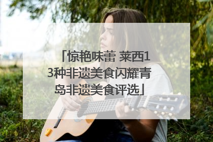 惊艳味蕾 莱西13种非遗美食闪耀青岛非遗美食评选
