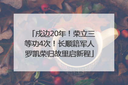 戍边20年！荣立三等功4次！长顺籍军人罗凯荣归故里启新程