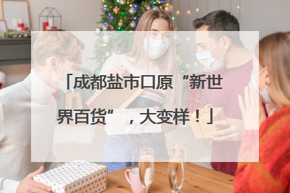 成都盐市口原“新世界百货”，大变样！