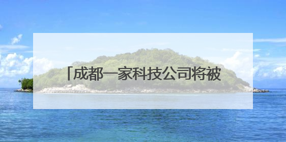 成都一家科技公司将被上市公司全资收购，交易价格高达3.6亿