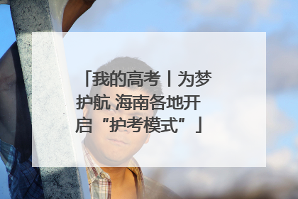 我的高考丨为梦护航 海南各地开启“护考模式”