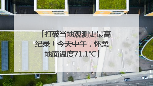 打破当地观测史最高纪录！今天中午，怀柔地面温度71.1℃
