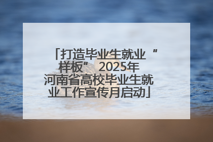 打造毕业生就业“样板” 2025年河南省高校毕业生就业工作宣传月启动