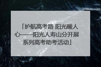 护航高考路 阳光暖人心——阳光人寿山分开展系列高考助考活动