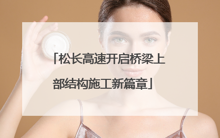 松长高速开启桥梁上部结构施工新篇章
