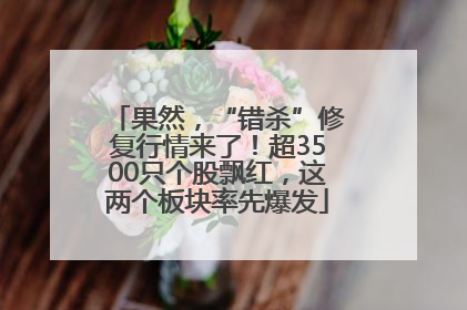 果然，“错杀”修复行情来了！超3500只个股飘红，这两个板块率先爆发
