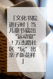 文化书院进行时｜当儿童节端出“运动宴”！万杰路社区“玩”出亲子新花样