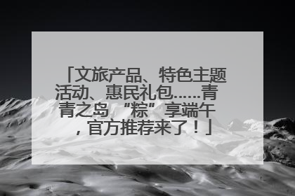 文旅产品、特色主题活动、惠民礼包……青青之岛 “粽”享端午，官方推荐来了！