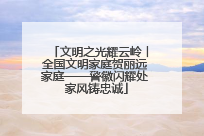 文明之光耀云岭丨全国文明家庭贺丽远家庭——警徽闪耀处 家风铸忠诚