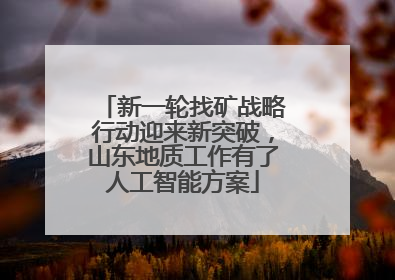 新一轮找矿战略行动迎来新突破，山东地质工作有了人工智能方案