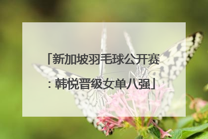 新加坡羽毛球公开赛：韩悦晋级女单八强