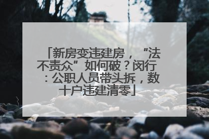 新房变违建房，“法不责众”如何破？闵行：公职人员带头拆，数十户违建清零