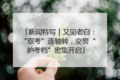 新闻特写｜又见老白：“双考”连轴转，交警“护考档”密集开启