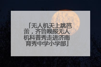 无人机天上跳芭蕾，齐鲁晚报无人机科普秀走进济南育秀中学小学部