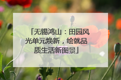 无锡鸿山：田园风光单元焕新，绘就品质生活新图景