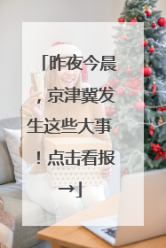 昨夜今晨，京津冀发生这些大事！点击看报→