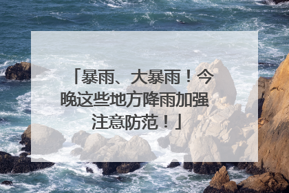 暴雨、大暴雨！今晚这些地方降雨加强 注意防范！