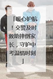 暖心护航！交警及时救助摔倒家长，守护中考温情时刻
