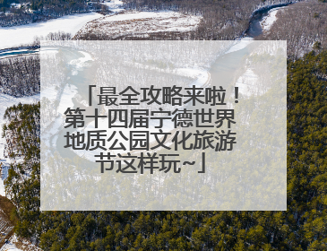 最全攻略来啦！第十四届宁德世界地质公园文化旅游节这样玩~