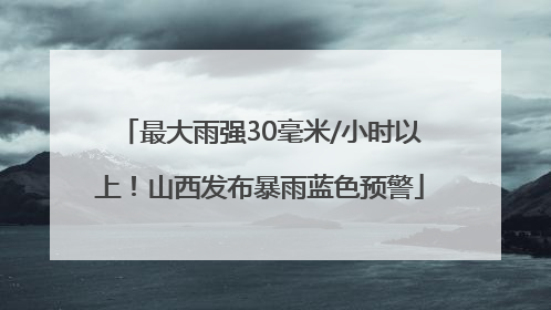 最大雨强30毫米/小时以上！山西发布暴雨蓝色预警