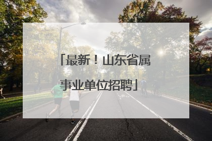 最新！山东省属事业单位招聘
