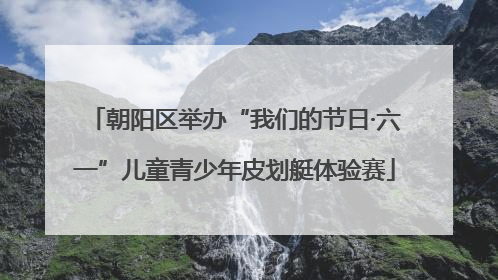 朝阳区举办“我们的节日·六一”儿童青少年皮划艇体验赛