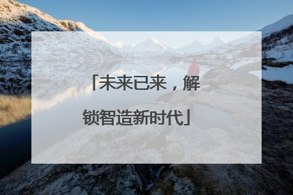 未来已来，解锁智造新时代