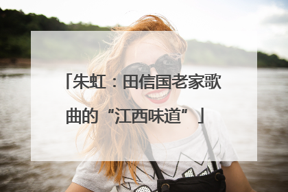 朱虹：田信国老家歌曲的“江西味道”