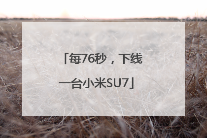 每76秒，下线一台小米SU7