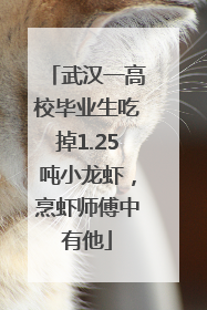 武汉一高校毕业生吃掉1.25吨小龙虾，烹虾师傅中有他
