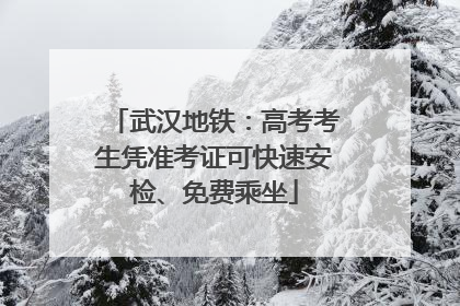 武汉地铁：高考考生凭准考证可快速安检、免费乘坐
