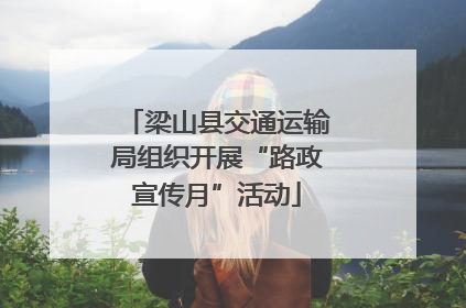 梁山县交通运输局组织开展“路政宣传月”活动