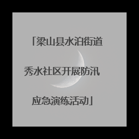 梁山县水泊街道秀水社区开展防汛应急演练活动