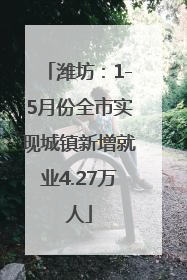 潍坊：1-5月份全市实现城镇新增就业4.27万人