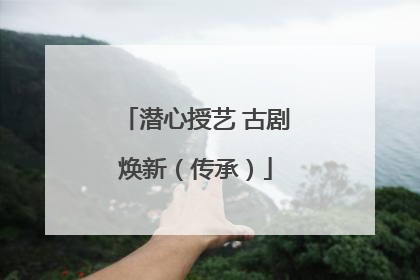 潜心授艺 古剧焕新（传承）