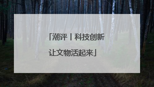 潮评丨科技创新让文物活起来