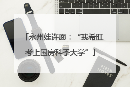 永州娃许愿：“我希旺考上国房科季大学”
