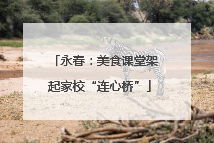 永春：美食课堂架起家校“连心桥”