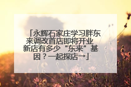 永辉石家庄学习胖东来调改首店即将开业 新店有多少“东来”基因？一起探店→
