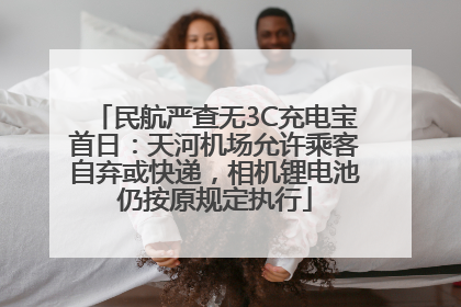 民航严查无3C充电宝首日：天河机场允许乘客自弃或快递，相机锂电池仍按原规定执行