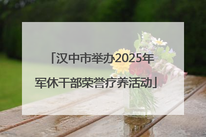 汉中市举办2025年军休干部荣誉疗养活动